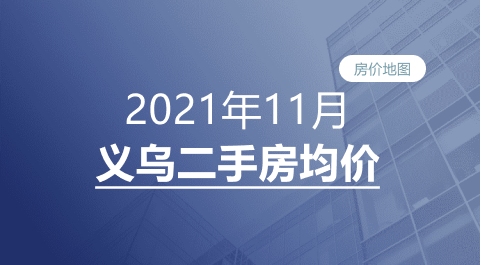 义乌2021年11月二手房均价表最新出炉！10个镇街超200个热门小区！